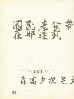 国民老公带回家在哪连载