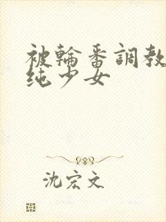 被轮番调教的清纯少女