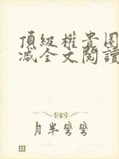 顶级权贵圈无删减全文阅读笔趣阁