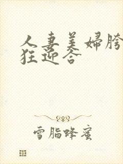 人妻美妇胯下疯狂迎合