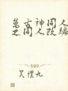 万古神同人恶堕之同人改编的小说