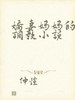 娇妻妈妈的屈辱调教小说