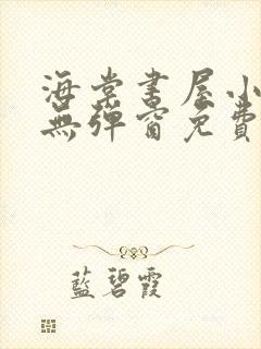 海棠书屋小说网无弹窗免费网络小说