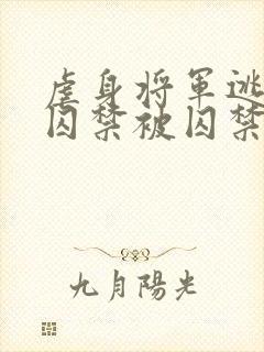 虐身将军逃跑被囚禁被囚禁的小说叫