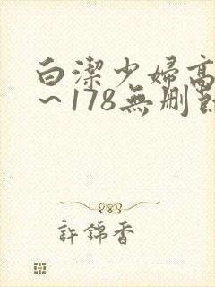 白洁少妇高义1～178无删节
