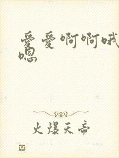 爱爱啊啊哦哦嗯嗯
