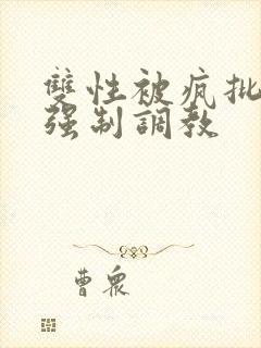 双性被疯批囚禁强制调教