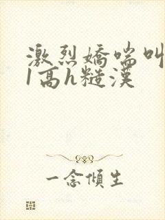 激烈娇喘叫1v1高h糙汉