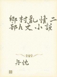 乡村乱情二十七部h文小说