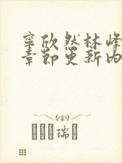 宁欣然林峰最新章节更新内容