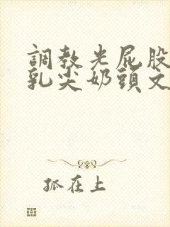 调教光屁股抽打乳尖奶头文