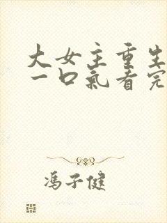 大女主重生爽文一口气看完