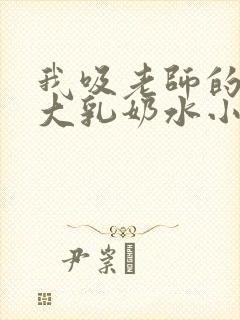 我吸老师的丰满大乳奶水小说