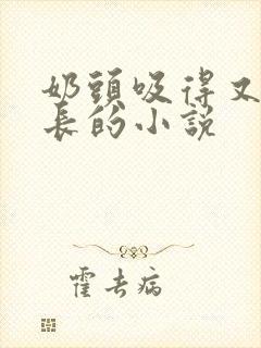 奶头吸得又大又长的小说