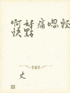 啊好痛嗯轻一点快点