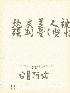 炮灰美人被疯批强制爱(双性/np总受)