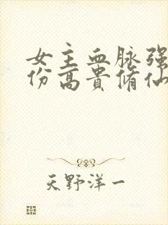 女主血脉强大身份高贵修仙文