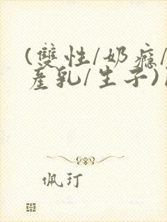 (双性/奶瘾/产乳/生子)囚