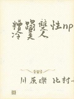 糟蹋双性np清冷美人封面