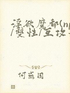 淫欲魔都(np/双性/互攻最新章节封面