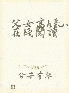 父女高h乱小说在线阅读