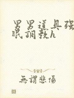 男男道具强制催眠调教h