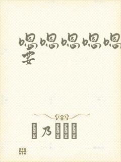 嗯嗯嗯嗯嗯嗯不要