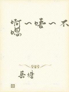 啊～唔～不要～嗯