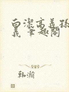 白洁高义孙倩高义 笔趣阁
