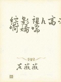 综影视h高潮嗯啊娇喘封面