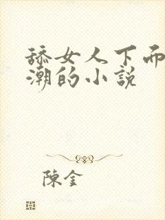 舔女人下面到高潮的小说