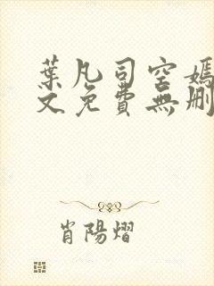 叶凡司空嫣然全文免费无删减封面