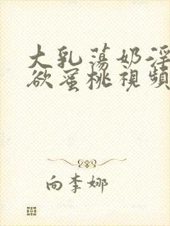 大乳荡奶淫妇乳欲蜜桃视频