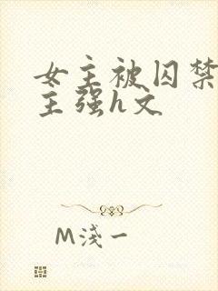 女主被囚禁被男主强h文