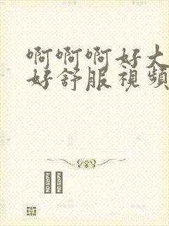 啊啊啊好大好爽好舒服视频封面