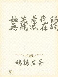 她先惹我的小说无删减在线阅读