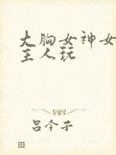 大胸女神女仆被主人玩