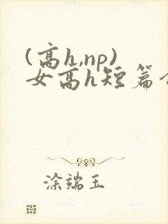 (高h,np)女高h短篇合集闺蜜