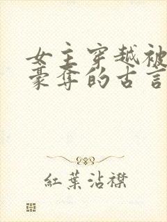 女主穿越被强取豪夺的古言