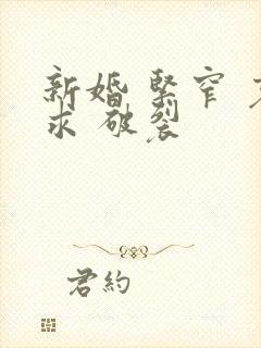 新婚 紧窄 哀求 破裂