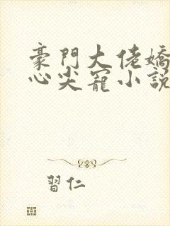 豪门大佬娇养的心尖宠小说