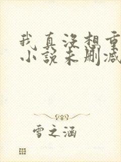 我真没想重生啊小说未删减完整版