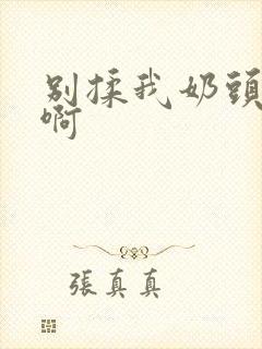 别揉我奶头~嗯啊