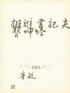 挺进书记夫人肥臀呻吟