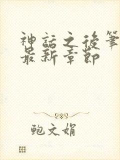 神话之后笔趣阁最新章节