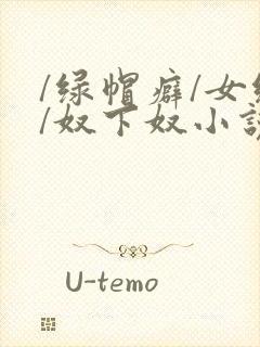 /绿帽癖/女绿/奴下奴小说