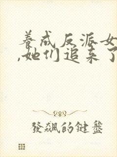 养成反派女主后,她们追来了免费阅读