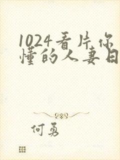 1024看片你懂的人妻日韩