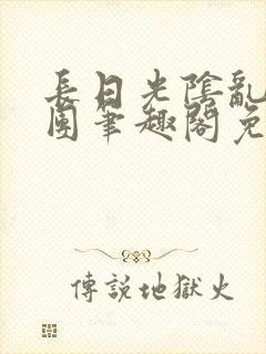 长日光阴乱作一团笔趣阁免费阅读无弹窗