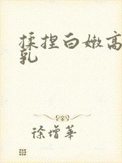 揉捏白嫩高耸双乳